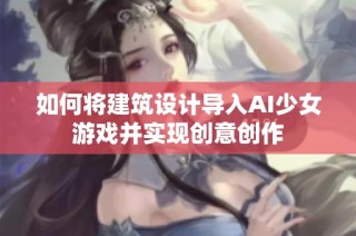 如何将建筑设计导入AI少女游戏并实现创意创作