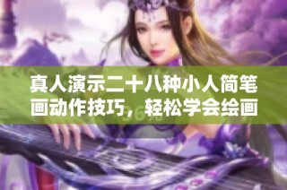 真人演示二十八种小人简笔画动作技巧，轻松学会绘画乐趣