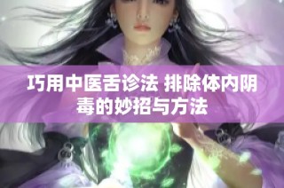 巧用中医舌诊法 排除体内阴毒的妙招与方法
