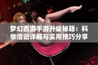 梦幻西游手游升级秘籍：科举活动详解与实用技巧分享