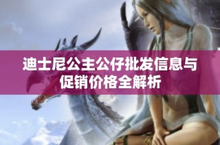 迪士尼公主公仔批发信息与促销价格全解析