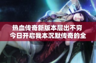 热血传奇新版本层出不穷 今日开启我本沉默传奇的全新体验带你重温经典