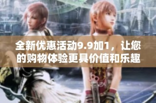 全新优惠活动9.9加1，让您的购物体验更具价值和乐趣