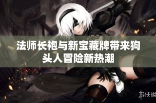 法师长袍与新宝藏牌带来狗头人冒险新热潮