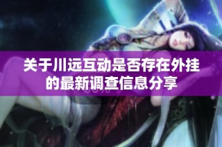 关于川远互动是否存在外挂的最新调查信息分享