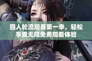 四人轮流观看第一季，轻松享受无限免费观看体验