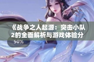 《战争之人起源：突击小队2的全面解析与游戏体验分享》