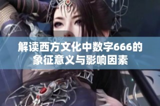 解读西方文化中数字666的象征意义与影响因素