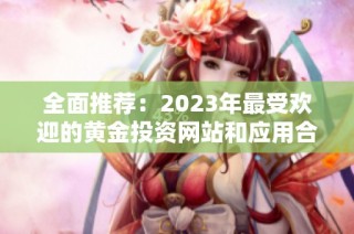 全面推荐：2023年最受欢迎的黄金投资网站和应用合集