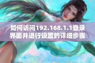 如何访问192.168.1.1登录界面并进行设置的详细步骤解析
