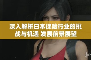 深入解析日本保险行业的挑战与机遇 发展前景展望
