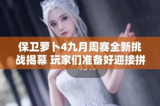 保卫萝卜4九月周赛全新挑战揭幕 玩家们准备好迎接拼搏之战了吗