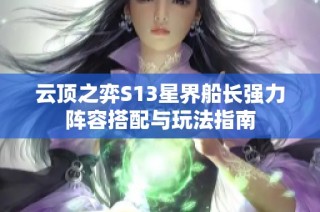 云顶之弈S13星界船长强力阵容搭配与玩法指南