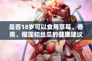 是否18岁可以食用草莓、香蕉、榴莲和丝瓜的健康建议