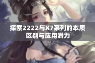 探索2222与X7系列的本质区别与应用潜力