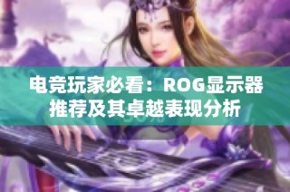 电竞玩家必看：ROG显示器推荐及其卓越表现分析
