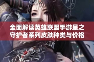 全面解读英雄联盟手游星之守护者系列皮肤种类与价格一览