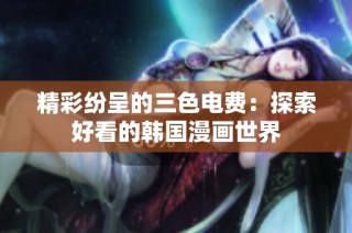精彩纷呈的三色电费：探索好看的韩国漫画世界