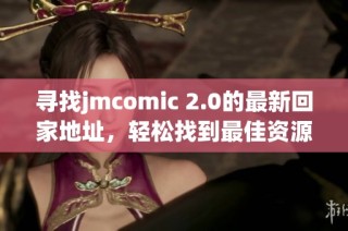 寻找jmcomic 2.0的最新回家地址，轻松找到最佳资源获取途径