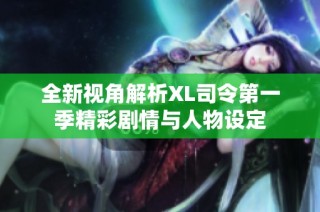 全新视角解析XL司令第一季精彩剧情与人物设定