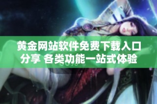 黄金网站软件免费下载入口分享 各类功能一站式体验
