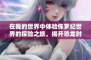 在我的世界中体验侏罗纪世界的探险之旅，揭开恐龙时代的神秘面纱