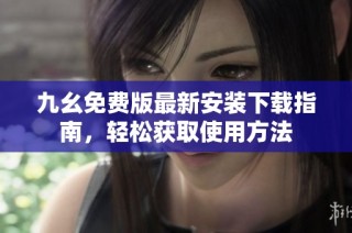 九幺免费版最新安装下载指南，轻松获取使用方法