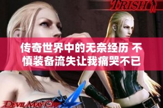 传奇世界中的无奈经历 不慎装备流失让我痛哭不已