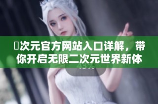 囧次元官方网站入口详解，带你开启无限二次元世界新体验