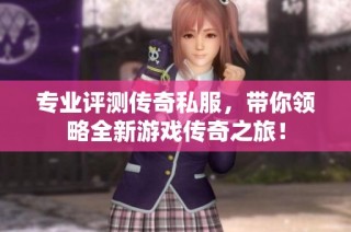 专业评测传奇私服，带你领略全新游戏传奇之旅！