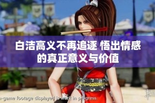 白洁高义不再追逐 悟出情感的真正意义与价值