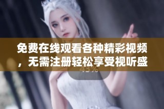 免费在线观看各种精彩视频，无需注册轻松享受视听盛宴