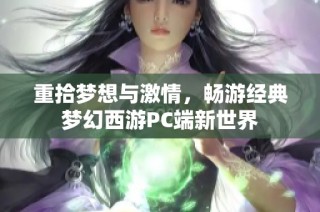 重拾梦想与激情，畅游经典梦幻西游PC端新世界