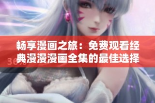 畅享漫画之旅：免费观看经典漫漫漫画全集的最佳选择