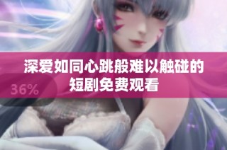 深爱如同心跳般难以触碰的短剧免费观看