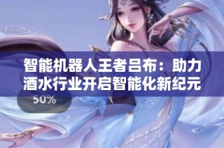 智能机器人王者吕布：助力酒水行业开启智能化新纪元