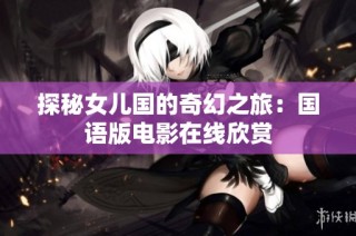 探秘女儿国的奇幻之旅：国语版电影在线欣赏