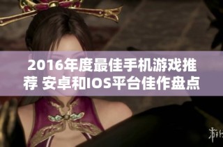2016年度最佳手机游戏推荐 安卓和IOS平台佳作盘点