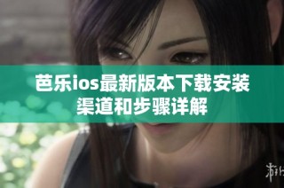 芭乐ios最新版本下载安装渠道和步骤详解