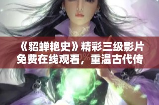 《貂蝉艳史》精彩三级影片免费在线观看，重温古代传奇之美