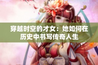 穿越时空的才女：她如何在历史中书写传奇人生