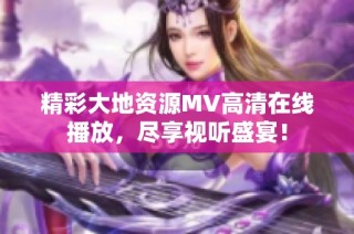 精彩大地资源MV高清在线播放，尽享视听盛宴！