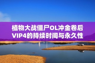 植物大战僵尸OL冲金卷后VIP4的持续时间与永久性分析