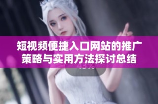 短视频便捷入口网站的推广策略与实用方法探讨总结