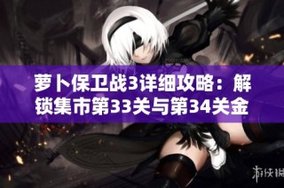 萝卜保卫战3详细攻略：解锁集市第33关与第34关金萝卜获取技巧解析