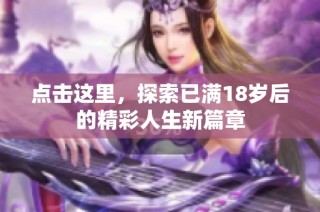 点击这里，探索已满18岁后的精彩人生新篇章