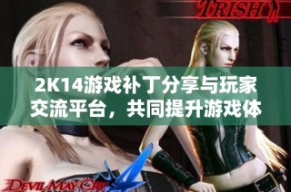 2K14游戏补丁分享与玩家交流平台，共同提升游戏体验