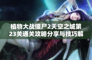 植物大战僵尸2天空之城第23关通关攻略分享与技巧解析