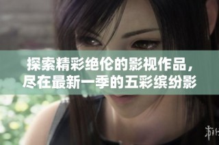 探索精彩绝伦的影视作品，尽在最新一季的五彩缤纷影像中