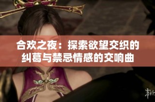 合欢之夜：探索欲望交织的纠葛与禁忌情感的交响曲